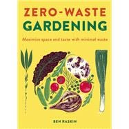 Zero Waste Gardening Maximize space and taste with minimal waste