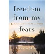 Freedom from My Fears 40 Meditations on David's Psalms and Prayers