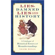 Lies, Damned Lies and History A Catalogue of Historical Errors and Misunderstandings