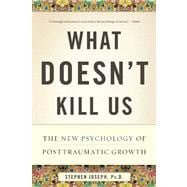 What Doesn't Kill Us The New Psychology of Posttraumatic Growth