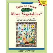 How to Grow More Vegetables : And Fruits, Nuts, Berries, Grains and Other Crops Than You Ever Thought Possible on Less Land Than You Can Imagine
