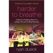 Harder to Breathe A Memoir of Making Maroon 5, Losing It All, and Finding Recovery