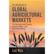 The Handbook of Global Agricultural Markets The Business and Finance of Land, Water, and Soft Commodities