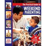 The Practical Guide to Weekend Parenting 101 Ways to Bond with Your Children while Having Fun