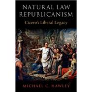 Natural Law Republicanism Cicero's Liberal Legacy