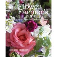 The Flower Farmer's Year How to Grow Cut Flowers for Pleasure and Profit