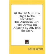 20 Hrs. 40 Min., Our Flight in the Friendship: The American Girl, First Across the Atlantic by Air, Tells Her Story