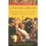 The Victory of Reason How Christianity Led to Freedom, Capitalism, and Western Success