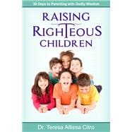 Raising Righteous Children 30 Days to Parenting with Godly Wisdom