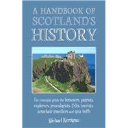 A Handbook of Scotland's History The Essential Guide for Browsers, Patriots, Explorers, Genealogists, Tourists, Time Travellers and Quiz Buffs