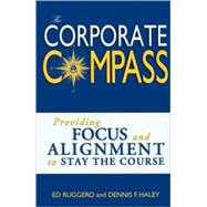The Corporate Compass: Providing Focus And Alignment To Stay The Course (Setting Course To Focus Peoples Energy)