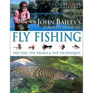 John Bailey's Complete Guide to Fly Fishing : The Fish, the Tackle and the Techniques