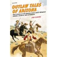 Outlaw Tales of Arizona True Stories Of The Grand Canyon State's Most Infamous Crooks, Culprits, And Cutthroats