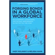 Forging Bonds in a Global Workforce: Build Rapport, Camaraderie, and Optimal Performance No Matter the Time Zone