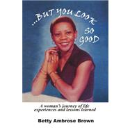 But You Look So Good: A Woman's Journey of Life Experiences and Lessons Learned