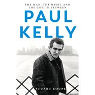 Paul Kelly The man, the music and the life in-between