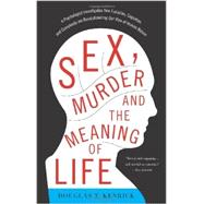 Sex, Murder, and the Meaning of Life A Psychologist Investigates How Evolution, Cognition, and Complexity are Revolutionizing Our View of Human Nature