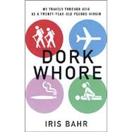 Dork Whore : My Travels Through Asia as a Twenty-Year-Old Pseudo-Virgin