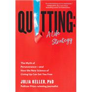 Quitting: A Life Strategy The Myth of Perseverance—and How the New Science of Giving Up Can Set You Free