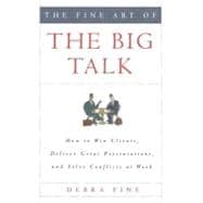 The Fine Art of the Big Talk How to Win Clients, Deliver Great Presentations, and Solve Conflicts at Work