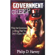 Government Creep : What the Government Is Doing That You Don't Know About