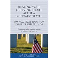 Healing Your Grieving Heart After a Military Death 100 Practical Ideas for Family and Friends
