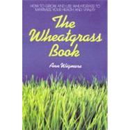 The Wheatgrass Book How to Grow and Use Wheatgrass to Maximize Your Health and Vitality,9780895292346