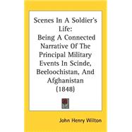 Scenes in a Soldier's Life : Being A Connected Narrative of the Principal Military Events in Scinde, Beeloochistan, and Afghanistan (1848)