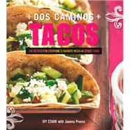 Dos Caminos Tacos 100 Recipes for Everyone's Favorite Mexican Street Food