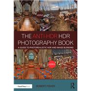 The Anti-HDR HDR Photography Book: A Guide to Photorealistic HDR and Image Blending