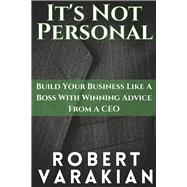It's Not Personal Build Your Business Like A Boss With Winning Advice From A CEO