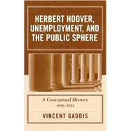 Herbert Hoover, Unemployment, and the Public Sphere A Conceptual History, 1919-1933