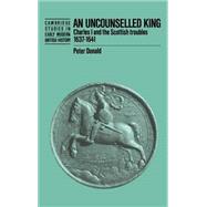 An Uncounselled King: Charles I and the Scottish Troubles, 1637â€“1641