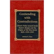 Contending with Contradictions China's Policy toward Soviet Eastern Europe and the Origins of the Sino-Soviet Split, 1953-1960