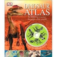 Dinosaur Atlas An Amazing Journey Through a Lost World