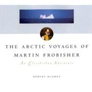 The Artic Voyages of Martin Frobisher