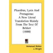 Phaedrus, Lysis and Protagoras : A New Literal Translation Mainly from the Text of Bekker (1888)