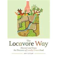 The Locavore Way : Discover and Enjoy the Pleasures of Locally Grown Food