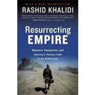 Resurrecting Empire Western Footprints and America's Perilous Path in the Middle East