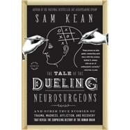 The Tale of the Dueling Neurosurgeons The History of the Human Brain as Revealed by True Stories of Trauma, Madness, and Recovery