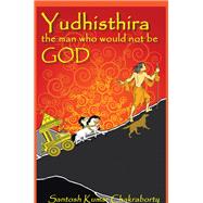 Yudhisthira... the Man Who Would Not Be God