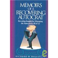 Memoirs of a Recovering Autocrat Revealing Insights for Managing the Autocrat in All of Us