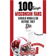 100 Things Wisconsin Fans Should Know & Do Before They Die