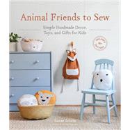 Animal Friends to Sew Simple Handmade Decor, Toys, and Gifts for Kids