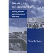 Banking on the Environment : Multilateral Development Banks and Their Environmental Performance in Central and Eastern Europe