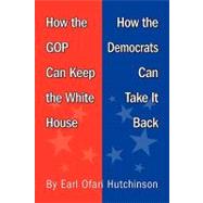 How the Gop Can Keep the White House, How the Democrats Can Take It Back