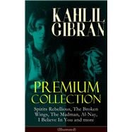KAHLIL GIBRAN Premium Collection: Spirits Rebellious, The Broken Wings, The Madman, Al-Nay, I Believe In You and more (Illustrated) Inspirational Books, Poetry, Essays & Paintings
