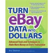 Turn Ebay Data into Dollars : Tools and Techniques to Make More Money on Every Transaction