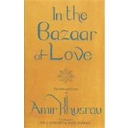 In the Bazaar of Love The Selected Poetry of Amir Khusrau