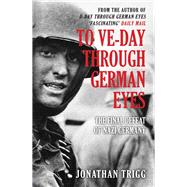 To VE-Day Through German Eyes The Final Defeat of Nazi Germany